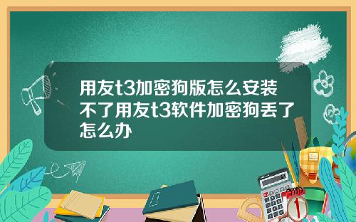 用友t3加密狗版怎么安装不了用友t3软件加密狗丢了怎么办