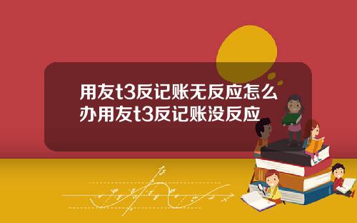 用友t3反记账无反应怎么办用友t3反记账没反应