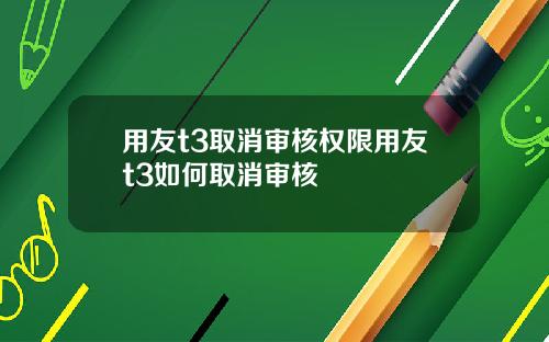 用友t3取消审核权限用友t3如何取消审核