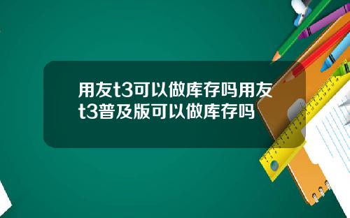 用友t3可以做库存吗用友t3普及版可以做库存吗