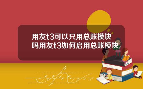 用友t3可以只用总账模块吗用友t3如何启用总账模块