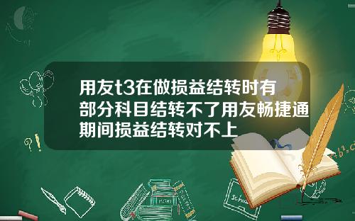 用友t3在做损益结转时有部分科目结转不了用友畅捷通期间损益结转对不上