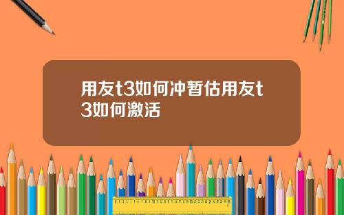 用友t3如何冲暂估用友t3如何激活