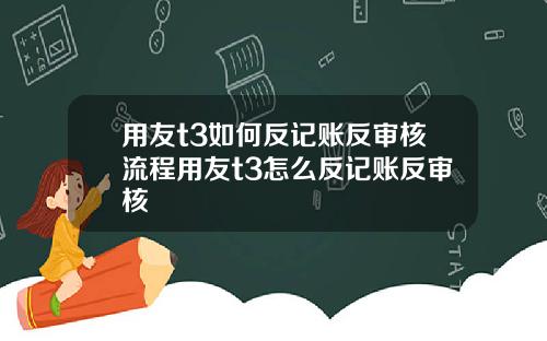 用友t3如何反记账反审核流程用友t3怎么反记账反审核