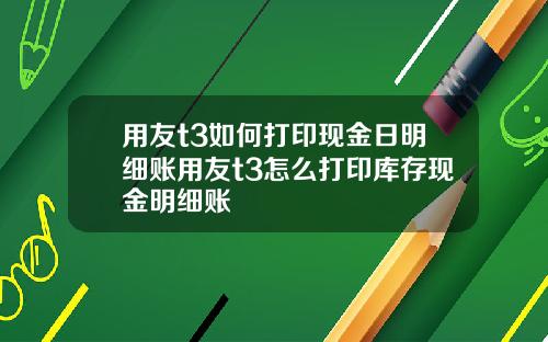 用友t3如何打印现金日明细账用友t3怎么打印库存现金明细账