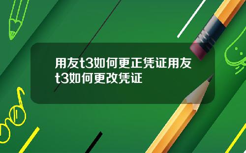 用友t3如何更正凭证用友t3如何更改凭证