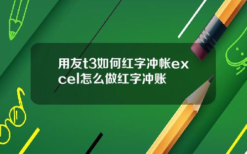 用友t3如何红字冲帐excel怎么做红字冲账