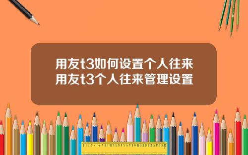 用友t3如何设置个人往来用友t3个人往来管理设置