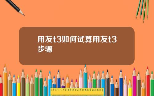 用友t3如何试算用友t3步骤