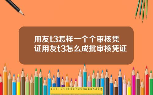 用友t3怎样一个个审核凭证用友t3怎么成批审核凭证