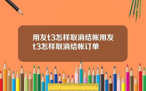 用友t3怎样取消结帐用友t3怎样取消结帐订单