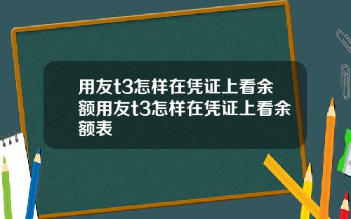 用友t3怎样在凭证上看余额用友t3怎样在凭证上看余额表