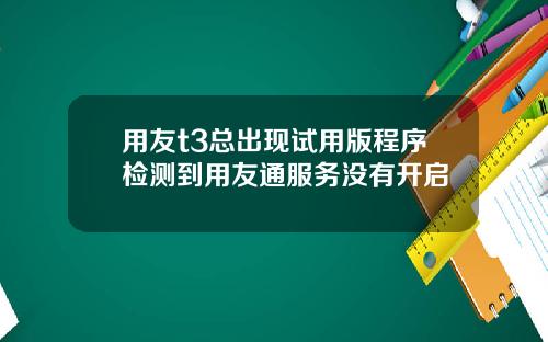 用友t3总出现试用版程序检测到用友通服务没有开启