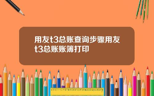 用友t3总账查询步骤用友t3总账账簿打印