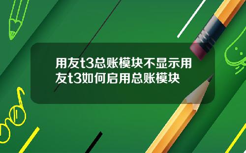 用友t3总账模块不显示用友t3如何启用总账模块