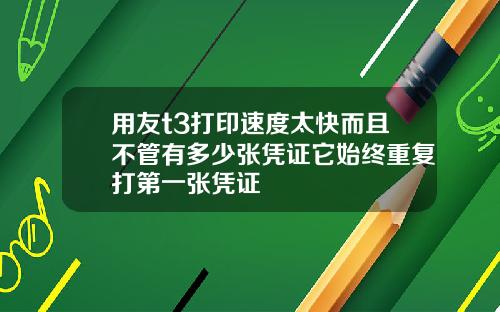 用友t3打印速度太快而且不管有多少张凭证它始终重复打第一张凭证