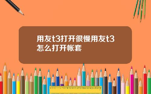 用友t3打开很慢用友t3怎么打开帐套