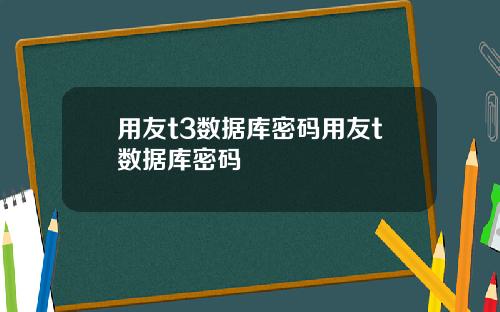 用友t3数据库密码用友t数据库密码