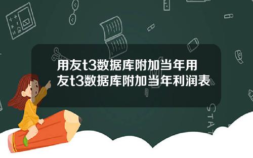 用友t3数据库附加当年用友t3数据库附加当年利润表