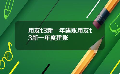 用友t3新一年建账用友t3新一年度建账