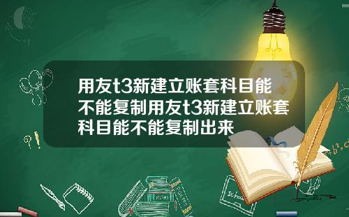 用友t3新建立账套科目能不能复制用友t3新建立账套科目能不能复制出来