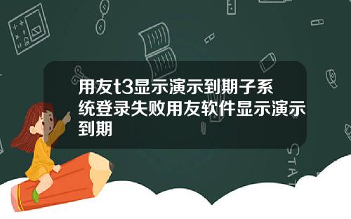 用友t3显示演示到期子系统登录失败用友软件显示演示到期