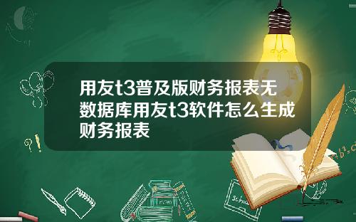 用友t3普及版财务报表无数据库用友t3软件怎么生成财务报表