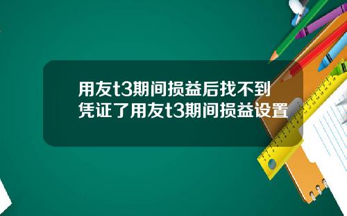 用友t3期间损益后找不到凭证了用友t3期间损益设置