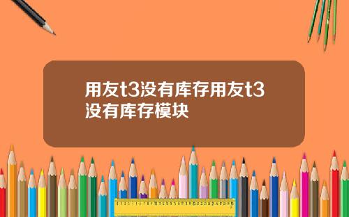 用友t3没有库存用友t3没有库存模块