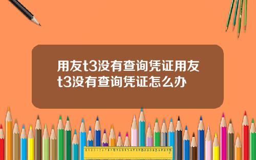 用友t3没有查询凭证用友t3没有查询凭证怎么办