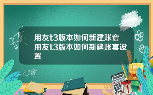 用友t3版本如何新建账套用友t3版本如何新建账套设置