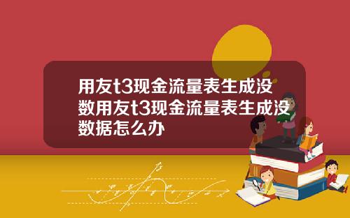 用友t3现金流量表生成没数用友t3现金流量表生成没数据怎么办