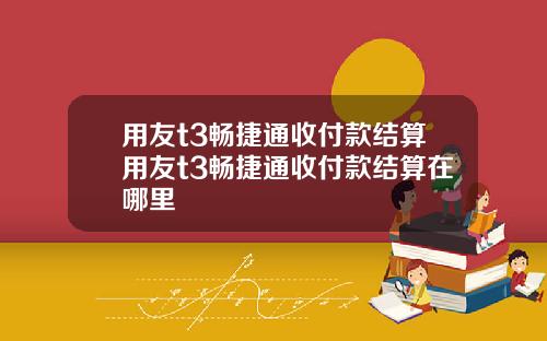 用友t3畅捷通收付款结算用友t3畅捷通收付款结算在哪里