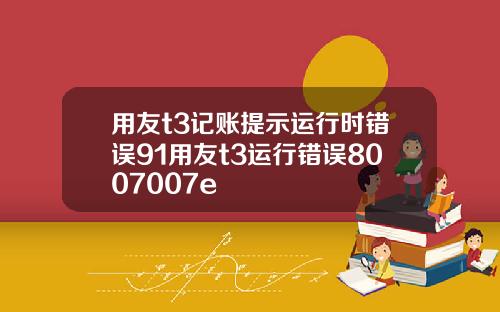 用友t3记账提示运行时错误91用友t3运行错误8007007e