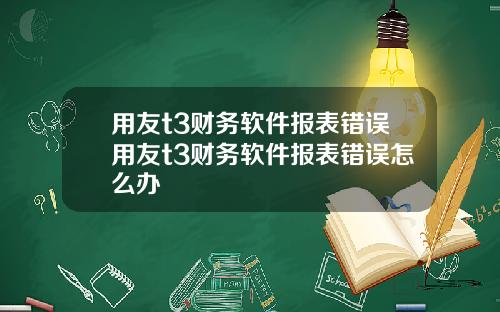 用友t3财务软件报表错误用友t3财务软件报表错误怎么办