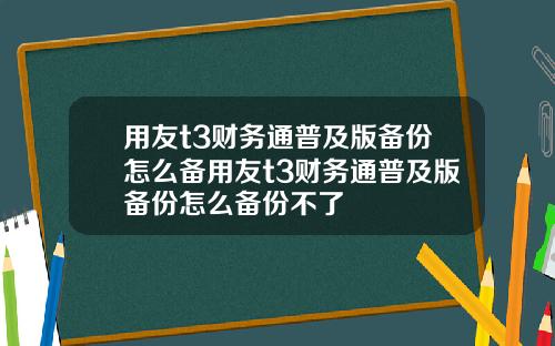 用友t3财务通普及版备份怎么备用友t3财务通普及版备份怎么备份不了