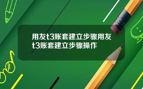 用友t3账套建立步骤用友t3账套建立步骤操作