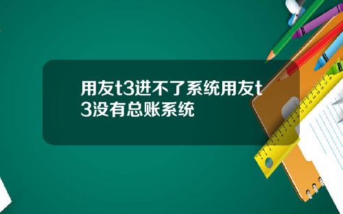 用友t3进不了系统用友t3没有总账系统