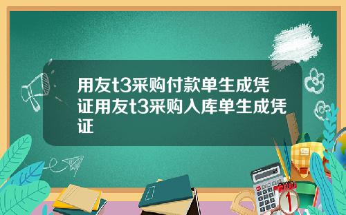 用友t3采购付款单生成凭证用友t3采购入库单生成凭证