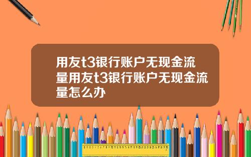 用友t3银行账户无现金流量用友t3银行账户无现金流量怎么办