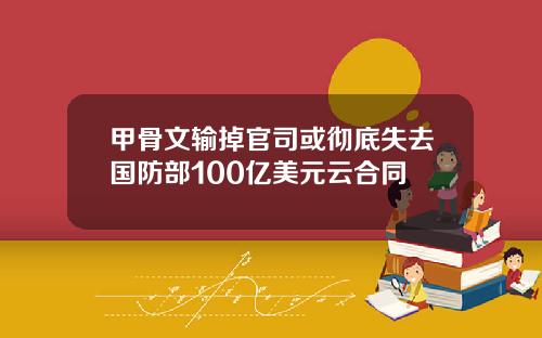 甲骨文输掉官司或彻底失去国防部100亿美元云合同