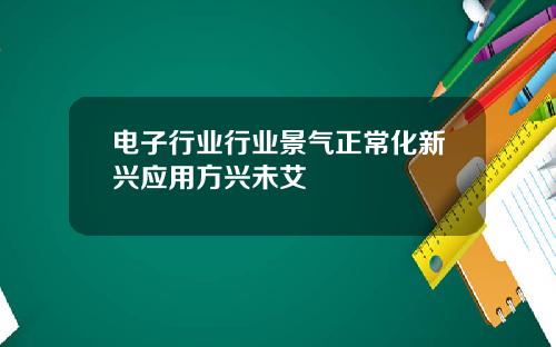 电子行业行业景气正常化新兴应用方兴未艾