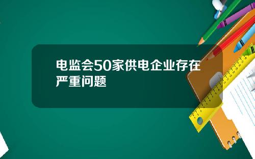 电监会50家供电企业存在严重问题