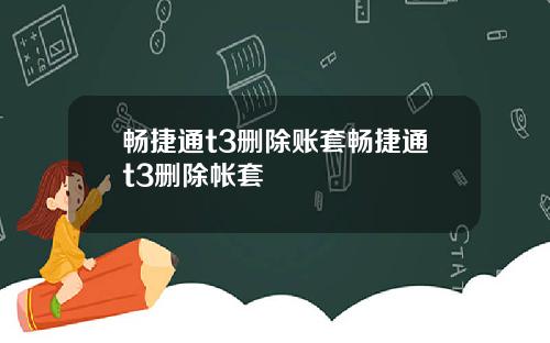 畅捷通t3删除账套畅捷通t3删除帐套