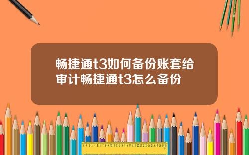 畅捷通t3如何备份账套给审计畅捷通t3怎么备份