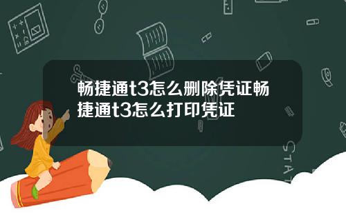 畅捷通t3怎么删除凭证畅捷通t3怎么打印凭证