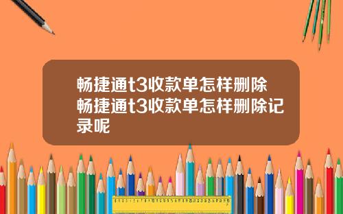 畅捷通t3收款单怎样删除畅捷通t3收款单怎样删除记录呢