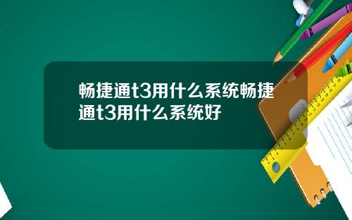 畅捷通t3用什么系统畅捷通t3用什么系统好