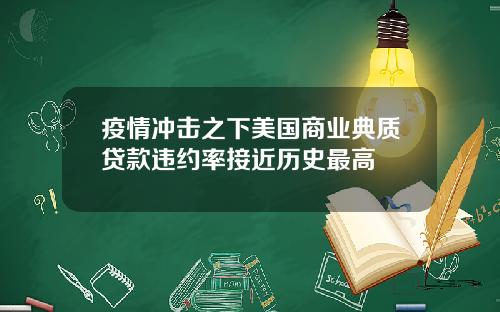 疫情冲击之下美国商业典质贷款违约率接近历史最高