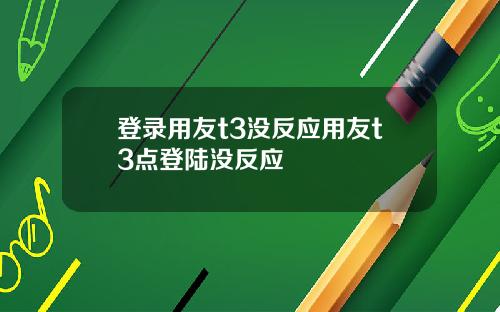 登录用友t3没反应用友t3点登陆没反应